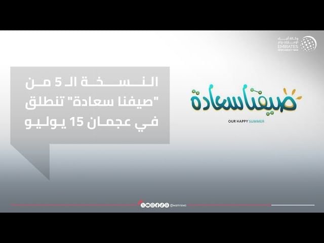 النسخة الـ 5 من "صيفنا سعادة" تنطلق في عجمان 15 يوليو